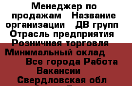 Менеджер по продажам › Название организации ­ ДВ групп › Отрасль предприятия ­ Розничная торговля › Минимальный оклад ­ 50 000 - Все города Работа » Вакансии   . Свердловская обл.,Сухой Лог г.